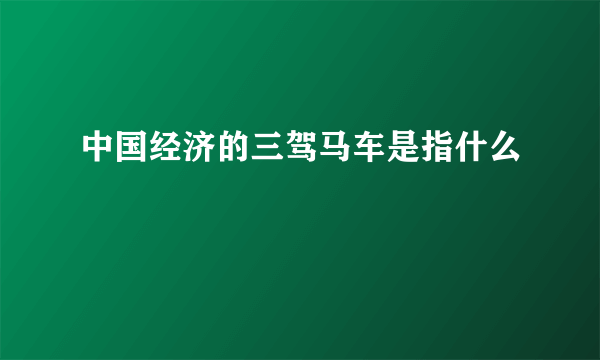 中国经济的三驾马车是指什么