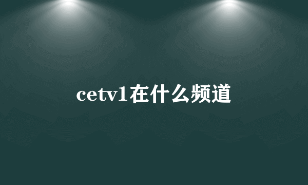 cetv1在什么频道