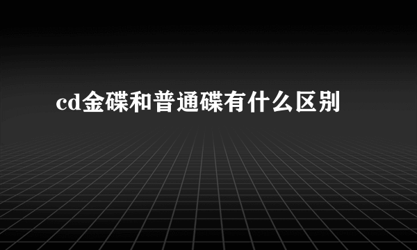 cd金碟和普通碟有什么区别