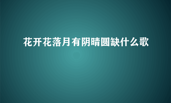 花开花落月有阴晴圆缺什么歌