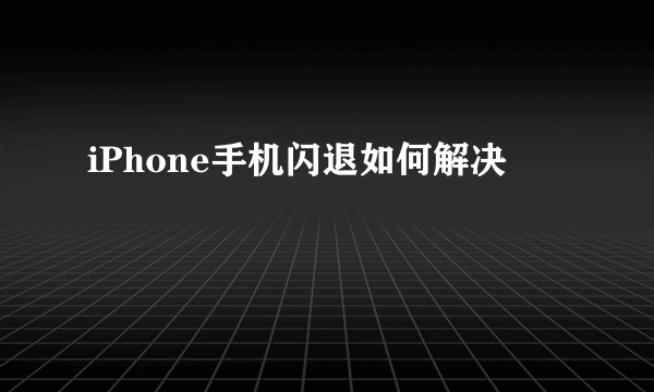 iPhone手机闪退如何解决