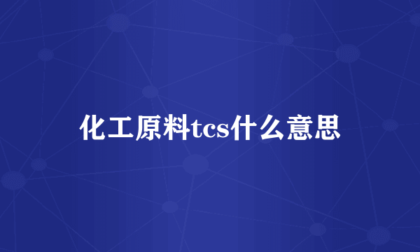 化工原料tcs什么意思