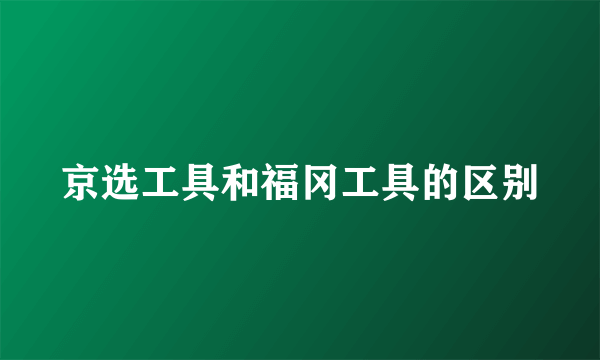 京选工具和福冈工具的区别