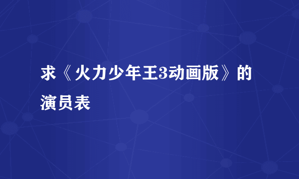 求《火力少年王3动画版》的演员表