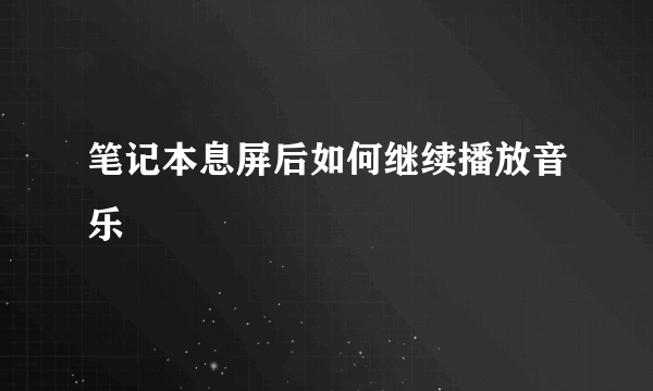 笔记本息屏后如何继续播放音乐