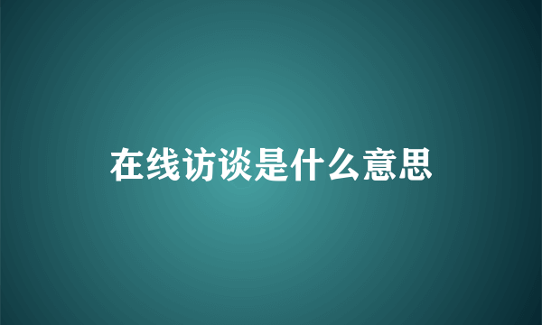 在线访谈是什么意思