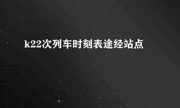 k22次列车时刻表途经站点