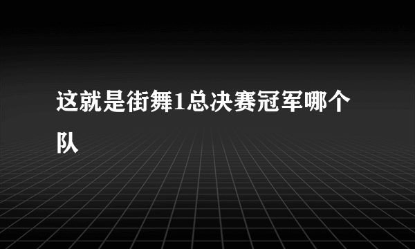 这就是街舞1总决赛冠军哪个队