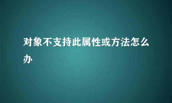 对象不支持此属性或方法怎么办