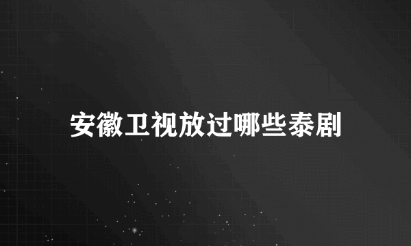 安徽卫视放过哪些泰剧