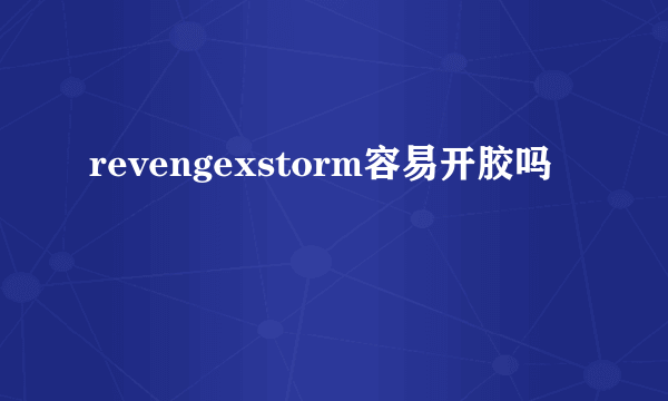 revengexstorm容易开胶吗