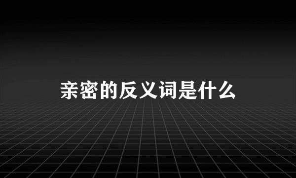 亲密的反义词是什么