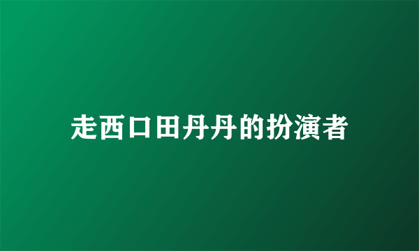 走西口田丹丹的扮演者