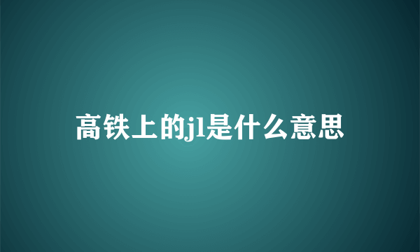 高铁上的jl是什么意思