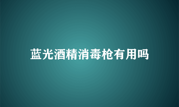 蓝光酒精消毒枪有用吗