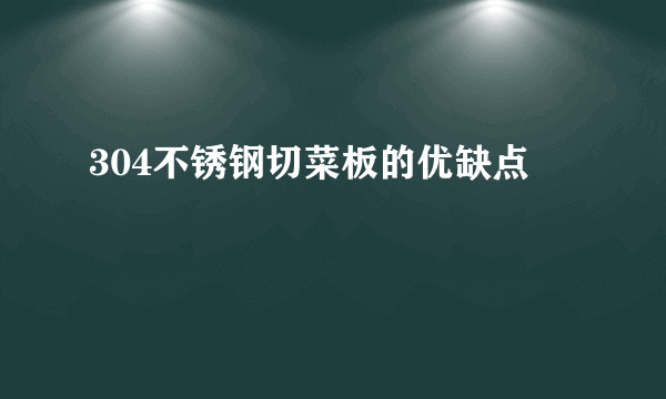 304不锈钢切菜板的优缺点