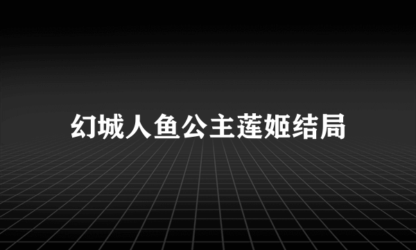 幻城人鱼公主莲姬结局