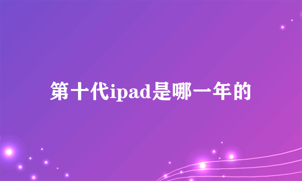 第十代ipad是哪一年的