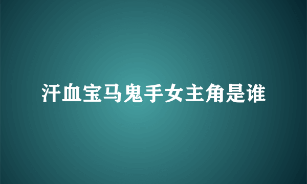 汗血宝马鬼手女主角是谁