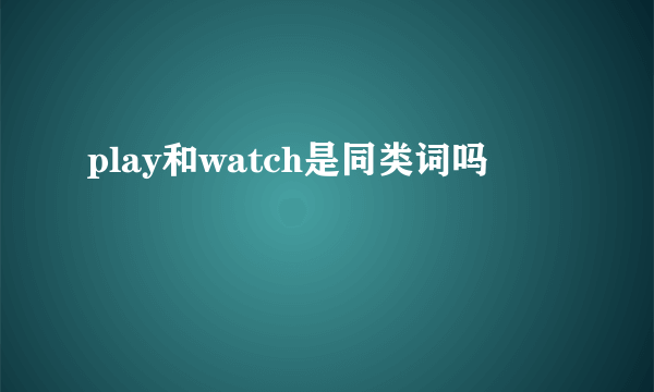 play和watch是同类词吗