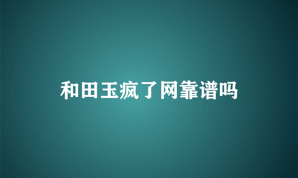 和田玉疯了网靠谱吗