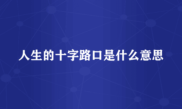 人生的十字路口是什么意思