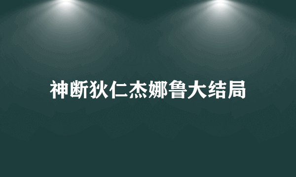 神断狄仁杰娜鲁大结局