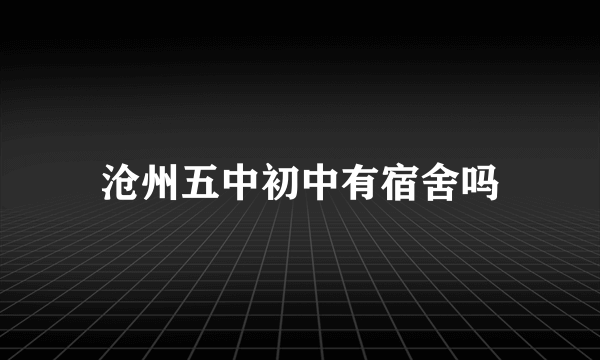 沧州五中初中有宿舍吗