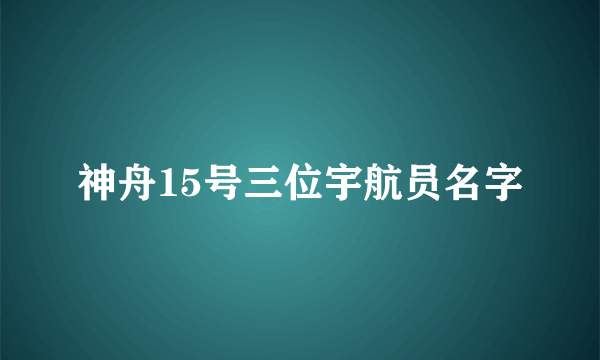 神舟15号三位宇航员名字