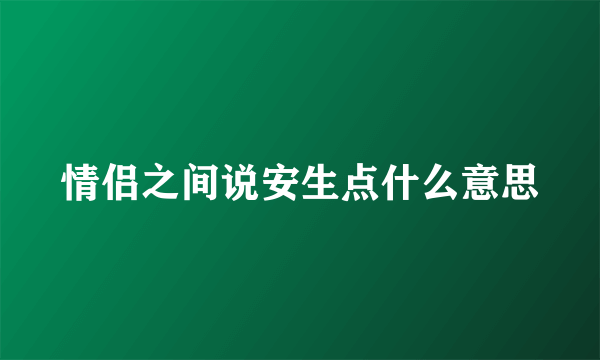 情侣之间说安生点什么意思