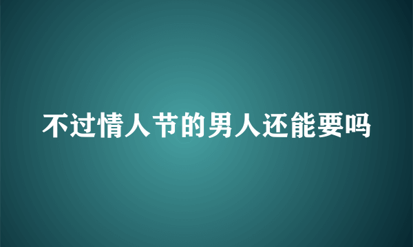 不过情人节的男人还能要吗