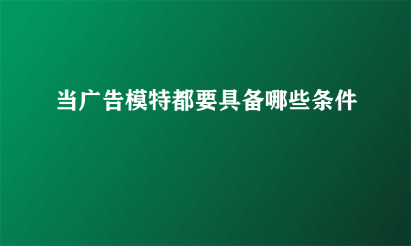 当广告模特都要具备哪些条件