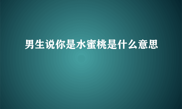 男生说你是水蜜桃是什么意思