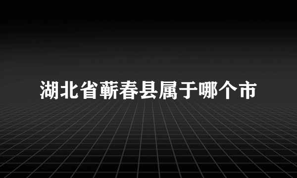 湖北省蕲春县属于哪个市