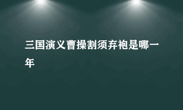 三国演义曹操割须弃袍是哪一年