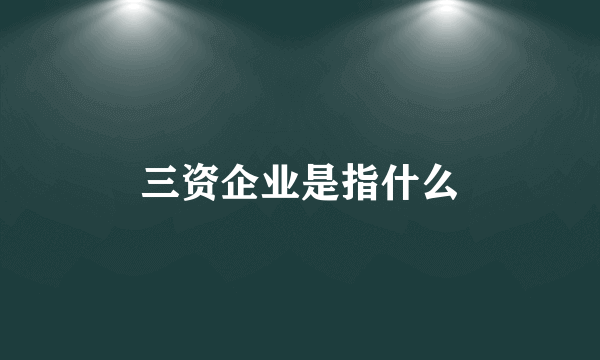 三资企业是指什么