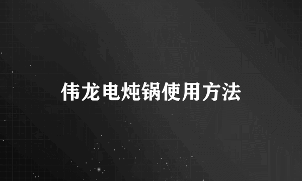 伟龙电炖锅使用方法