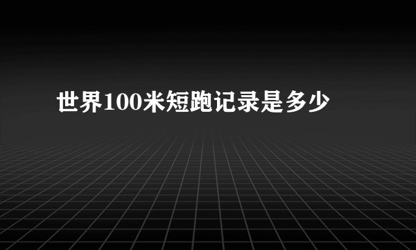 世界100米短跑记录是多少