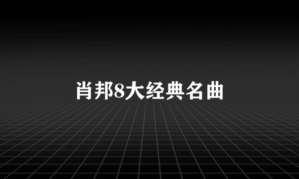 肖邦8大经典名曲