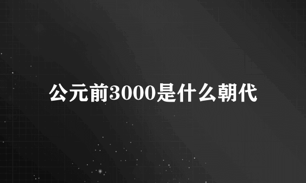 公元前3000是什么朝代