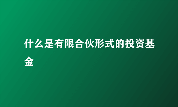 什么是有限合伙形式的投资基金