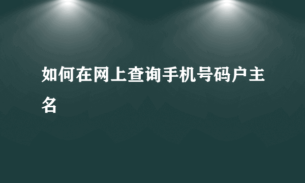 如何在网上查询手机号码户主名