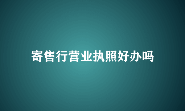 寄售行营业执照好办吗