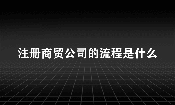 注册商贸公司的流程是什么