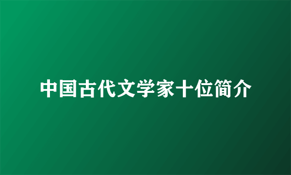 中国古代文学家十位简介