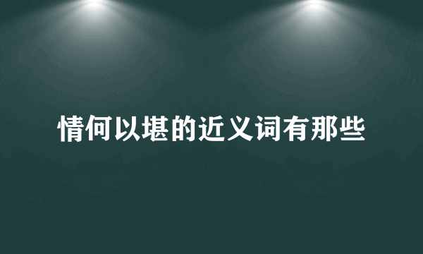 情何以堪的近义词有那些