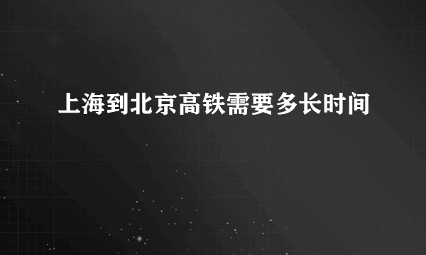 上海到北京高铁需要多长时间