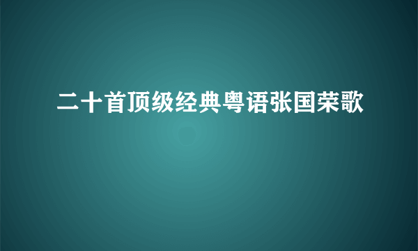 二十首顶级经典粤语张国荣歌