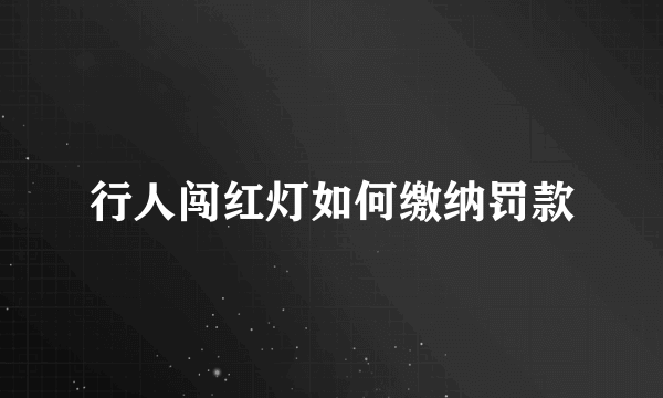 行人闯红灯如何缴纳罚款