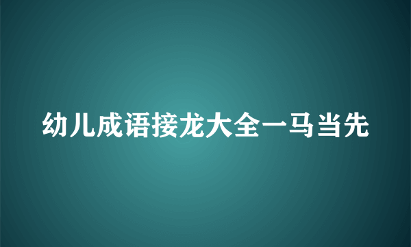 幼儿成语接龙大全一马当先